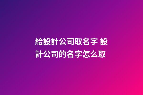 給設計公司取名字 設計公司的名字怎么取-第1張-公司起名-玄機派
